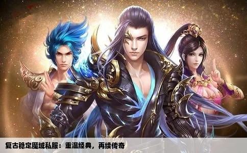 复古稳定魔域私服：重温经典，再续传奇