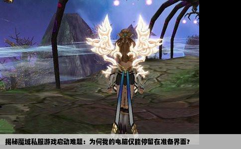 揭秘魔域私服游戏启动难题：为何我的电脑仅能停留在准备界面？